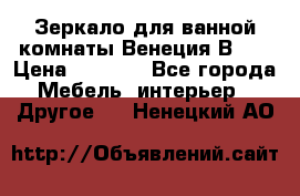 Зеркало для ванной комнаты Венеция В120 › Цена ­ 4 900 - Все города Мебель, интерьер » Другое   . Ненецкий АО